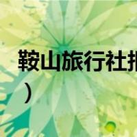 鞍山旅行社报价（关于鞍山旅行社报价的介绍）