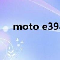 moto e398（关于moto e398的介绍）