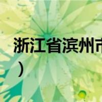 浙江省滨州市属于哪个市（滨州市属于哪个市）