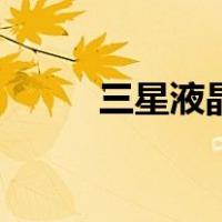 三星液晶（关于三星液晶的介绍）
