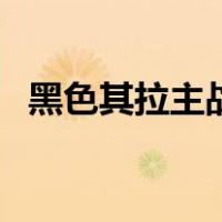 黑色其拉主战和作战（黑色其拉作战坦克）