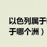 以色列属于哪个洲是,什么小霸王（以色列属于哪个洲）