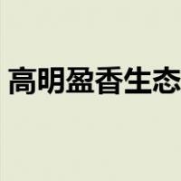 高明盈香生态园开放时间（高明盈香生态园）