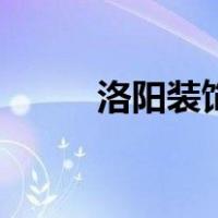 洛阳装饰（关于洛阳装饰的介绍）