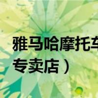 雅马哈摩托车专卖店地址电话（雅马哈摩托车专卖店）