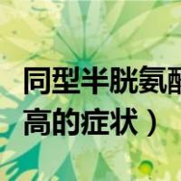 同型半胱氨酸高会有哪些症状（同型半胱氨酸高的症状）