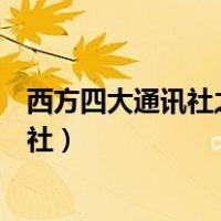 西方四大通讯社之一的路透社属于哪个国家（西方四大通讯社）