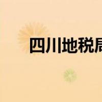 四川地税局官网手机版（四川地税局）