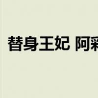 替身王妃 阿彩（关于替身王妃 阿彩的介绍）