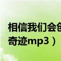 相信我们会创造奇迹的歌词（相信我们会创造奇迹mp3）