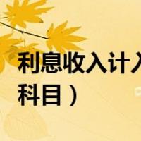 利息收入计入什么会计科（利息收入计入什么科目）
