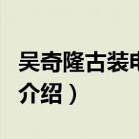 吴奇隆古装电视剧（关于吴奇隆古装电视剧的介绍）