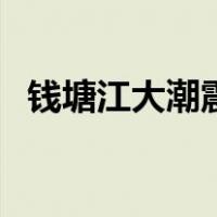 钱塘江大潮震撼视频（钱塘江大潮的形成）
