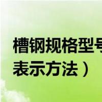 槽钢规格型号表代表什么意思（槽钢规格型号表示方法）