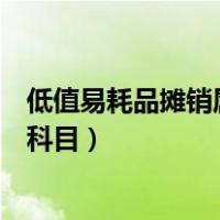 低值易耗品摊销属于什么类科目（低值易耗品摊销属于哪个科目）