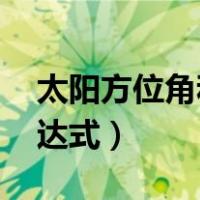 太阳方位角和时角（太阳时角 太阳方位角表达式）