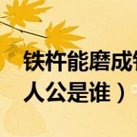 铁杵能磨成针的主人公是谁?（铁杵成针的主人公是谁）