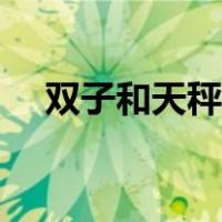 双子和天秤适合做闺蜜吗（双子和天秤）