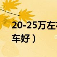 20-25万左右买什么车好（25万左右买什么车好）