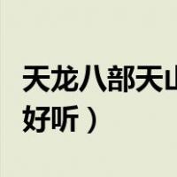 天龙八部天山名字好听不（天龙八部天山名字好听）