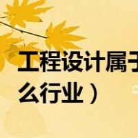 工程设计属于什么行业类别（工程设计属于什么行业）