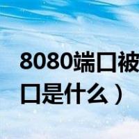 8080端口被占用怎么换成别的端口（8080端口是什么）