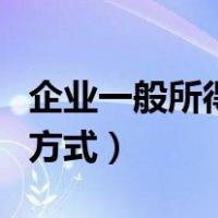 企业一般所得税征收方式（企业所得税征收的方式）