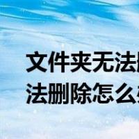 文件夹无法删除怎么办 正在使用（文件夹无法删除怎么办）