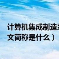 计算机集成制造系统英语简写是（计算机集成制造系统的英文简称是什么）