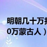 明朝几十万打不过三万蒙古人（明军杀了2000万蒙古人）