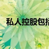 私人控股包括哪些（私人控股是什么意思）