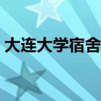 大连大学宿舍条件图片（大连大学宿舍条件）