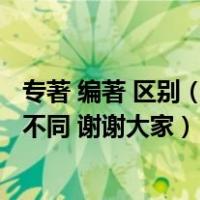 专著 编著 区别（专著 编著和著作三者的含义是什么 有什么不同 谢谢大家）