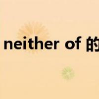 neither of 的意思（关于neither of的用法）