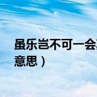 虽乐岂不可一会期哉的意思是什么（虽乐岂可不一会期哉  意思）