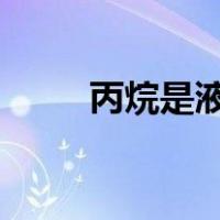 丙烷是液化气吗?（丙烷是液化气）