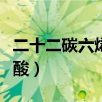 二十二碳六烯酸含量多少合格（二十二碳六烯酸）
