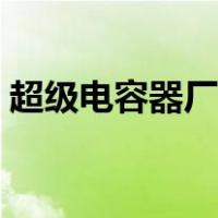 超级电容器厂家排名（超级电容器厂家排名）