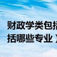 财政学类包括哪些专业包括会计（财政学类包括哪些专业）