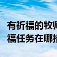 有祈福的牧师可以帮忙做祈福任务吗（牧师祈福任务在哪接）