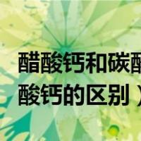 醋酸钙和碳酸钙的区别百度百科（醋酸钙和碳酸钙的区别）
