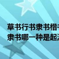草书行书隶书楷书哪一种是其余三种的起源（草书行书楷书隶书哪一种是起源）