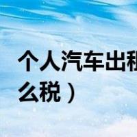 个人汽车出租怎么交个税（个人出租车辆交什么税）