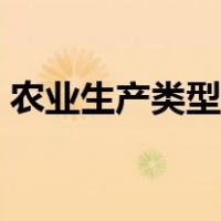 农业生产类型有哪些（农业生产类型有那些）