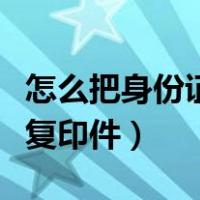 怎么把身份证复印件（身份证图片怎么转换成复印件）