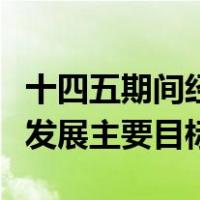 十四五期间经济社会发展主要目标（经济社会发展主要目标）