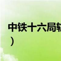 中铁十六局轨道公司怎么样（中铁十六局轨道）