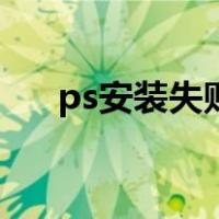 ps安装失败是什么原因（ps安装失败）