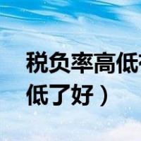 税负率高低有什么影响（税负率高了好 还是低了好）