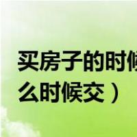 买房子的时候契税什么时候交（买房子契税什么时候交）